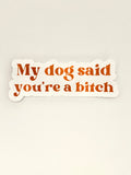 My dog said you're a bitch vinyl sticker