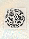 Have the day you deserve vinyl sticker