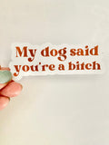 My dog said you're a bitch vinyl sticker