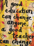 TEACHER "A good education can change anyone, a good teacher can change everything" - ART