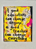 TEACHER "A good education can change anyone, a good teacher can change everything" - ART