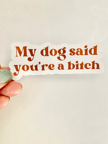 My dog said you're a bitch vinyl sticker