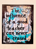 TEACHER "The influence of a good teacher can never be erased." - ART