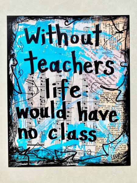 TEACHER "Without teachers life would have no class" - ART